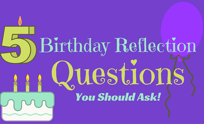 5 birthday reflection questions you should ask!