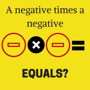 The rule for multiplying negatives transcends math and applies to life in general.